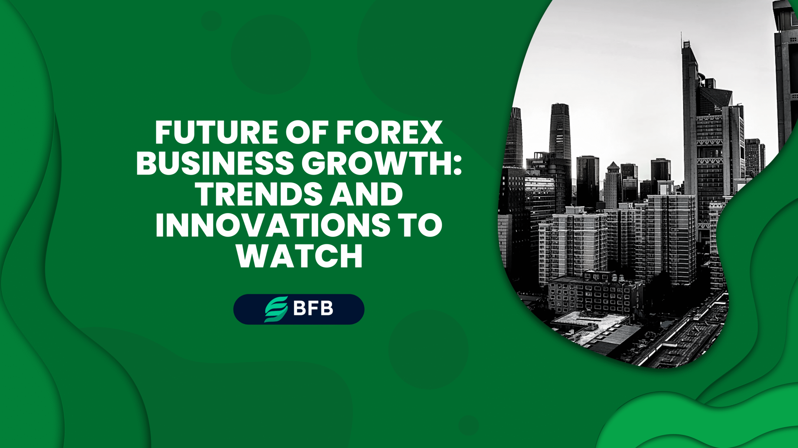 Future of Forex Business Growth: Trends and Innovations to Watch