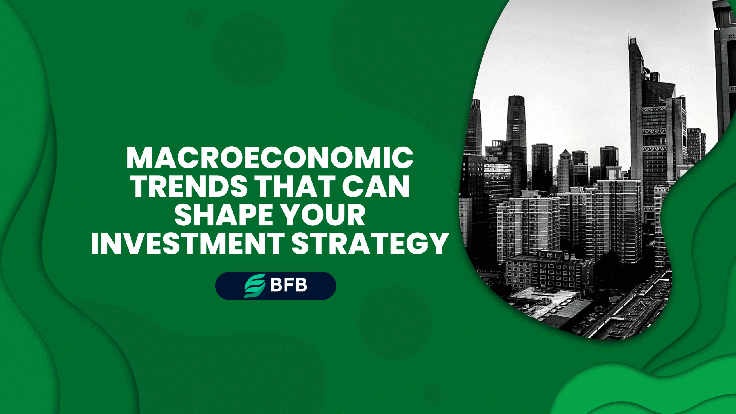 Macroeconomic Trends That Can Shape Your Investment Strategy